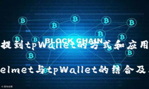 # helmet提到tpWallet的方式和应用

全面解读Helmet与tpWallet的结合及其潜在应用