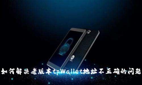 如何解决老版本tpWallet地址不正确的问题