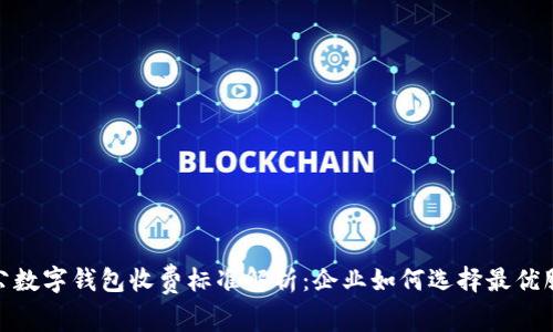 对公数字钱包收费标准解析：企业如何选择最优服务