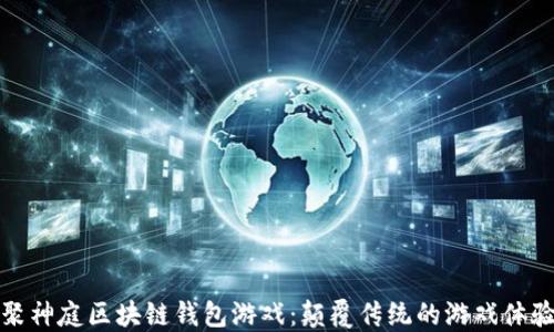 
聚神庭区块链钱包游戏：颠覆传统的游戏体验