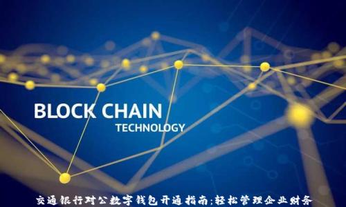 
交通银行对公数字钱包开通指南：轻松管理企业财务
