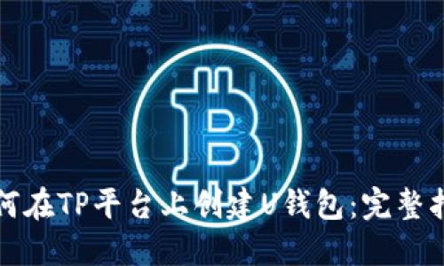 如何在TP平台上创建U钱包：完整指南