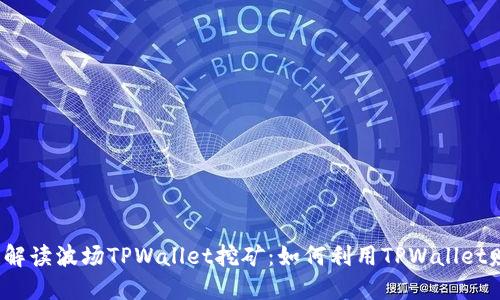 全面解读波场TPWallet挖矿：如何利用TPWallet赚钱？