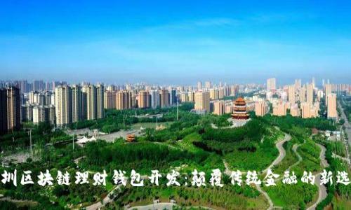 深圳区块链理财钱包开发：颠覆传统金融的新选择