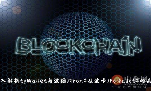 深入解析tpWallet与波场（Tron）及波卡（Polkadot）的关系
