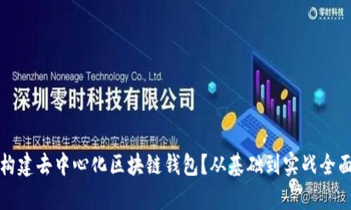 如何构建去中心化区块链钱包？从基础到实战全面解析