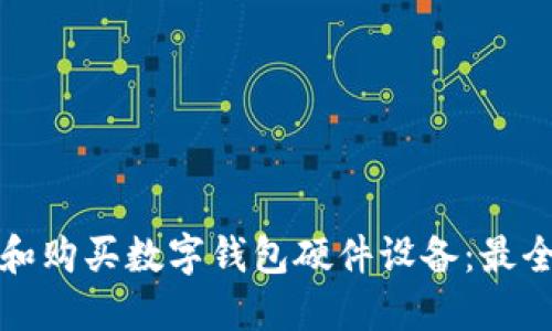 如何选择和购买数字钱包硬件设备：最全面的指南