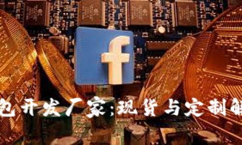 优质区块链钱包开发厂家：现货与定制解决方案全解析