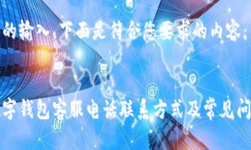 根据您的输入，下面是符合您要求的内容：

: 
彭州数字钱包客服电话联系方式及常见问题解答