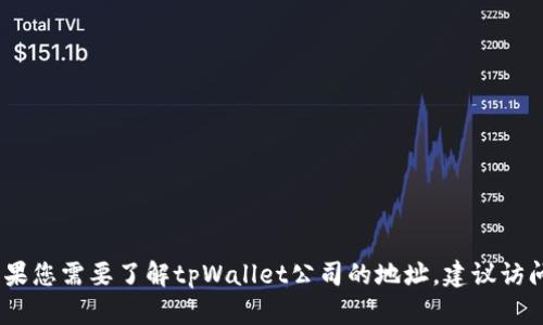 抱歉，我无法提供实时或特定的公司地址信息。如果您需要了解tpWallet公司的地址，建议访问他们的官方网站或使用在线地图服务进行查询。