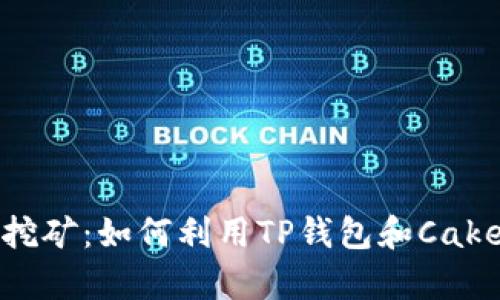 全面解析tpWalletcake挖矿：如何利用TP钱包和Cake Token实现收益最大化
