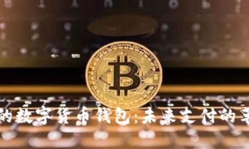 央行研发的数字货币钱包：未来支付的革命性工具