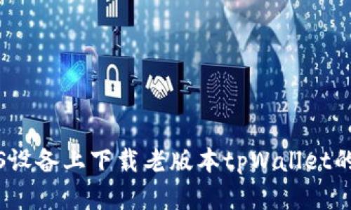 如何在iOS设备上下载老版本tpWallet的完整指南