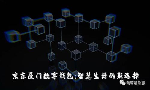 京东厦门数字钱包：智慧生活的新选择