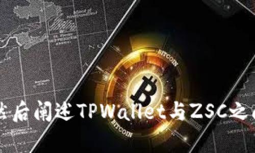 关于“tpWallet有智能链zsc吗”的问题，我们先从基础知识入手，了解TPWallet是什么，ZSC（Zilliqa Smart Contract）智能链的相关情况，然后阐述TPWallet与ZSC之间的关系，最后回答关于TPWallet的功能、特点等问题。如果你需要我帮你写一篇详细的文章，或者想知道更多关于特定方面的信息，请告诉我。