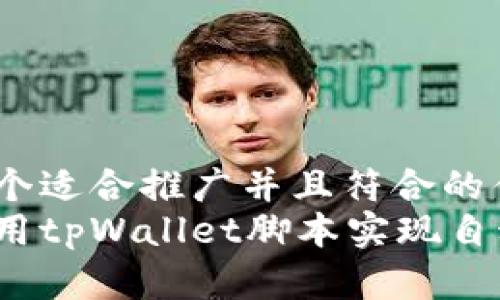思考一个适合推广并且符合的优秀br
如何使用tpWallet脚本实现自动转账？