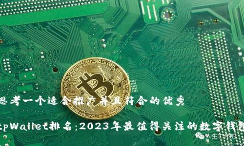 思考一个适合推广并且符合的优秀

tpWallet排名：2023年最值得关注的数字钱包