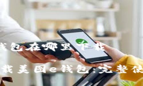 美图e钱包在哪里下载

如何下载美图e钱包：完整使用指南