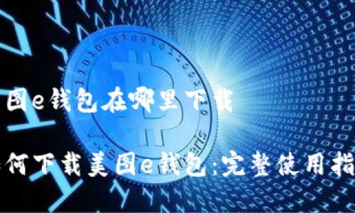 美图e钱包在哪里下载

如何下载美图e钱包：完整使用指南