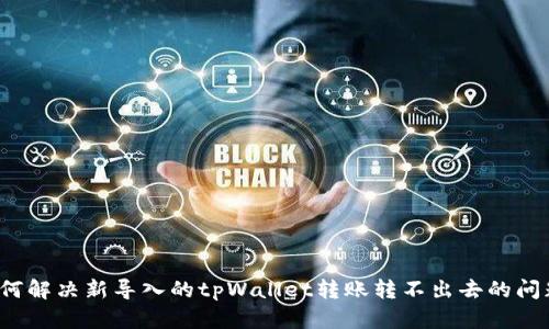 如何解决新导入的tpWallet转账转不出去的问题？