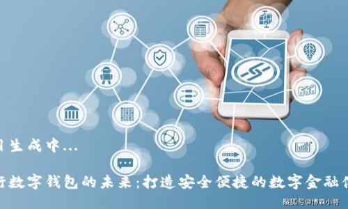 题目生成中... 

银行数字钱包的未来：打造安全便捷的数字金融体验