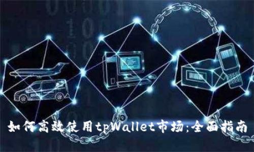 如何高效使用tpWallet市场：全面指南