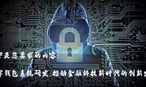 以下是您要求的内容：

数字钱包系统研发：推动金融科技新时代的创新发展
