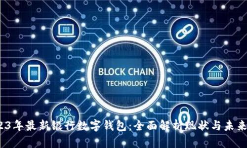  2023年最新银行数字钱包：全面解析现状与未来趋势