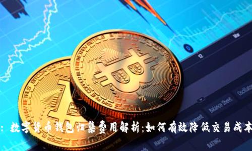 : 数字货币钱包归集费用解析：如何有效降低交易成本