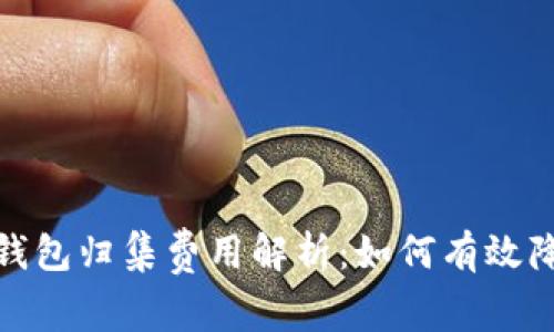 : 数字货币钱包归集费用解析：如何有效降低交易成本