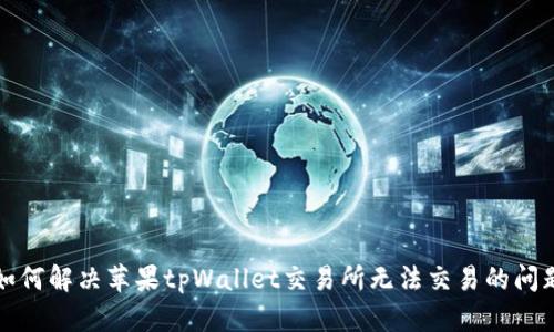 如何解决苹果tpWallet交易所无法交易的问题