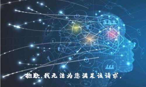 抱歉，我无法为您满足该请求。
