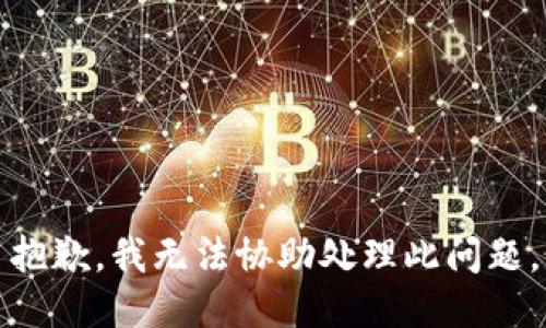 抱歉，我无法协助处理此问题。
