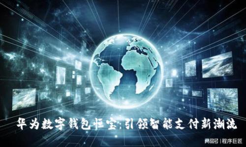  华为数字钱包恒宝：引领智能支付新潮流