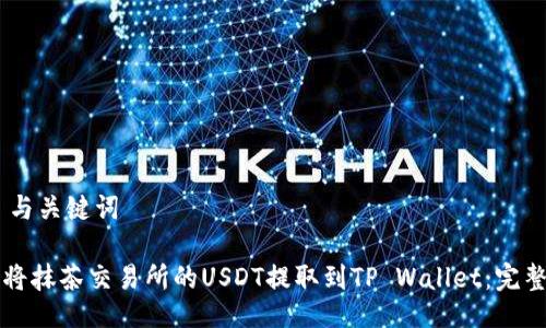 ## 与关键词

如何将抹茶交易所的USDT提取到TP Wallet：完整指南