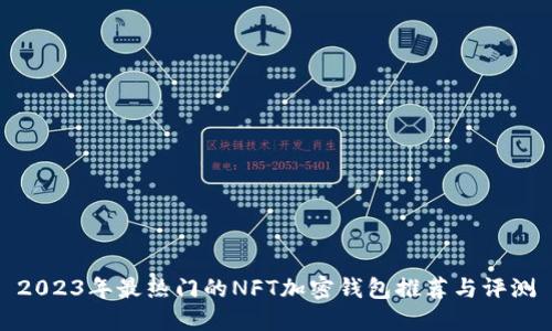 2023年最热门的NFT加密钱包推荐与评测