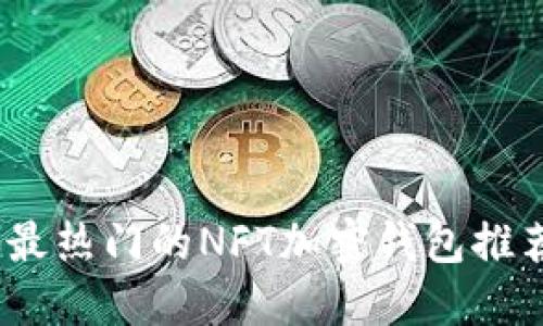 2023年最热门的NFT加密钱包推荐与评测
