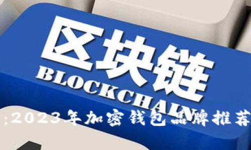 全面解析：2023年加密钱包品牌推荐及其特点