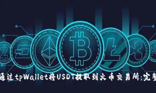 如何通过tpWallet将USDT提取到火币交易所：完整指南