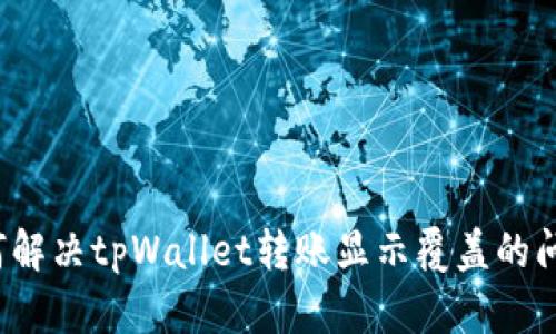 如何解决tpWallet转账显示覆盖的问题？