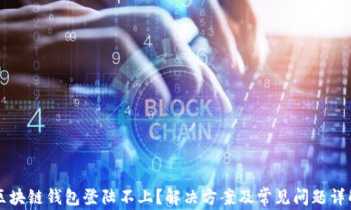 
区块链钱包登陆不上？解决方案及常见问题详解