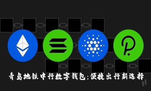 青岛地铁中行数字钱包：便捷出行新选择