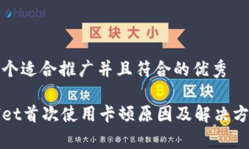 思考一个适合推广并且符合的优秀

tpWallet首次使用卡顿原因及解决方案分析