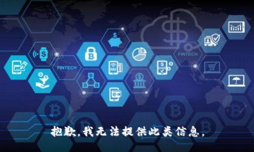 抱歉，我无法提供此类信息。