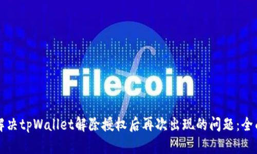 如何解决tpWallet解除授权后再次出现的问题：全面指南