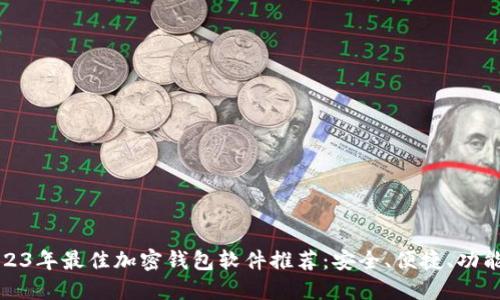 2023年最佳加密钱包软件推荐：安全、便捷、功能全