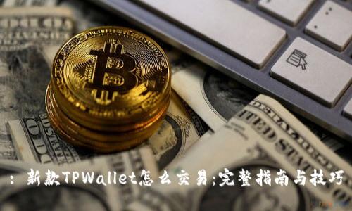 : 新款TPWallet怎么交易：完整指南与技巧