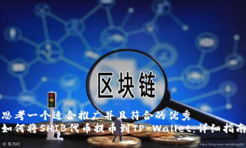 思考一个适合推广并且符合的优秀
如何将SHIB代币提币到TP Wallet：详细指南