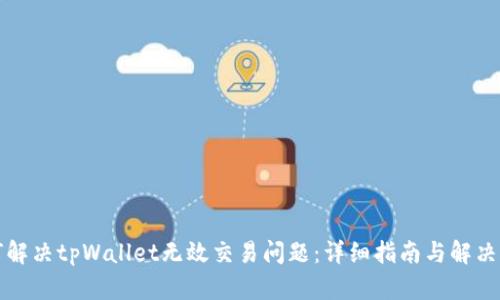 如何解决tpWallet无效交易问题：详细指南与解决方案