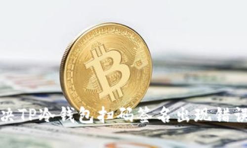 如何解决TP冷钱包扫码签名出现错误的问题